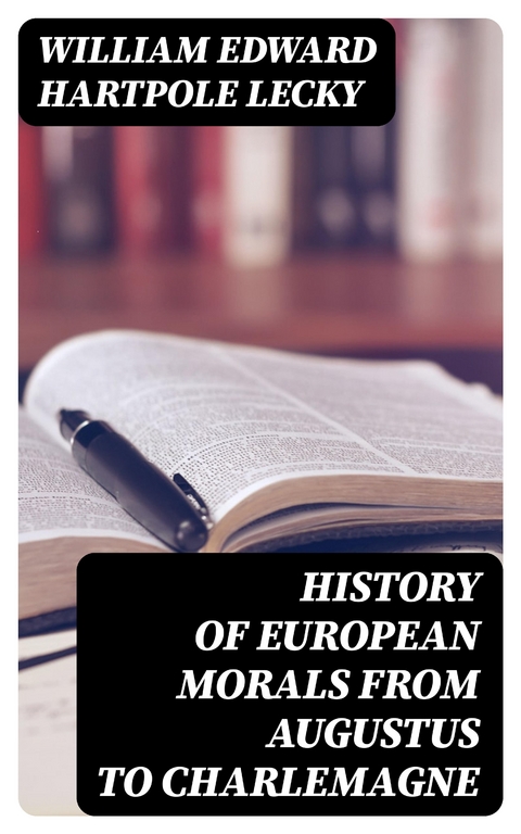 History of European Morals From Augustus to Charlemagne - William Edward Hartpole Lecky