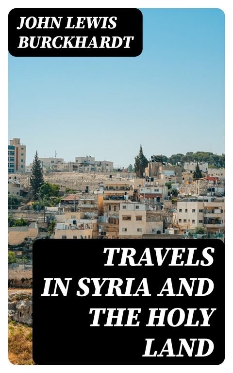 Travels in Syria and the Holy Land - John Lewis Burckhardt