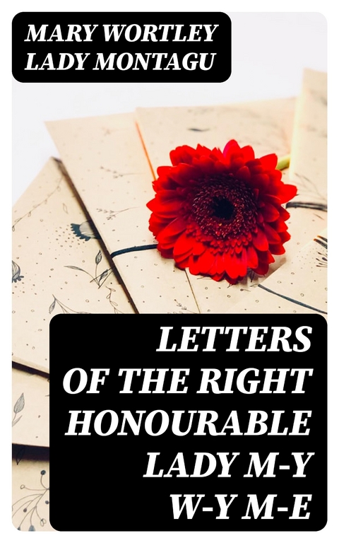 Letters of the Right Honourable Lady M—y W—y M—e - Mary Wortley Montagu  Lady