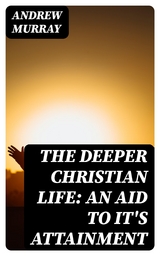 The Deeper Christian Life: An Aid to It's Attainment - Andrew Murray