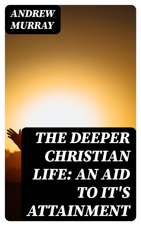 The Deeper Christian Life: An Aid to It's Attainment - Andrew Murray