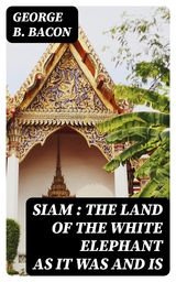 Siam : The Land of the White Elephant as It Was and Is - George B. Bacon