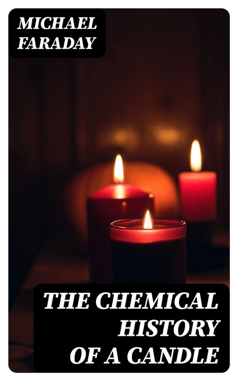 The Chemical History of a Candle - Michael Faraday