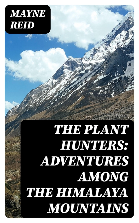 The Plant Hunters: Adventures Among the Himalaya Mountains - Mayne Reid