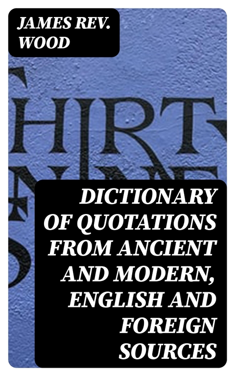 Dictionary of Quotations from Ancient and Modern, English and Foreign Sources - James Wood  Rev.