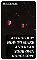 Astrology: How to Make and Read Your Own Horoscope -  Sepharial