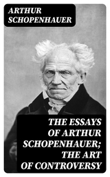 The Essays of Arthur Schopenhauer; the Art of Controversy - Arthur Schopenhauer