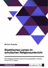 Bioethisches Lernen im schulischen Religionsunterricht. Eine theologisch-ethische Untersuchung ausgewählter Lehrwerke für die 9. bis 13. Klasse - Miriam Kowsky