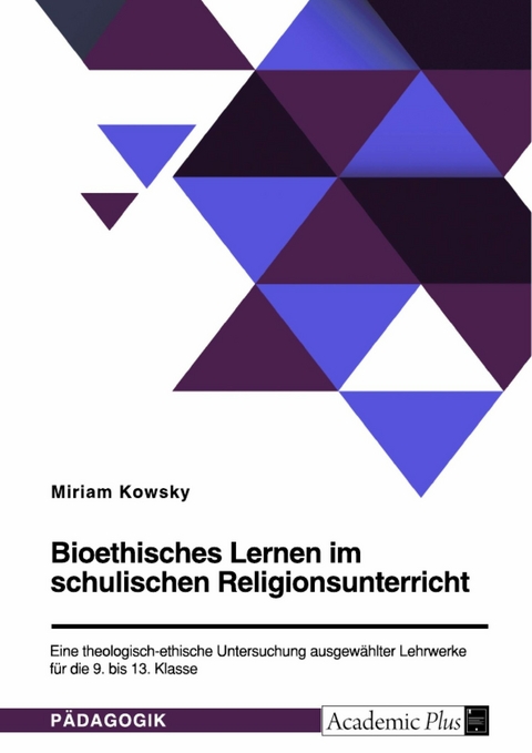 Bioethisches Lernen im schulischen Religionsunterricht. Eine theologisch-ethische Untersuchung ausgewählter Lehrwerke für die 9. bis 13. Klasse - Miriam Kowsky