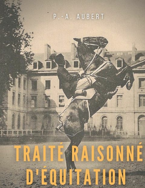 Traité raisonné d'équitation, d'après les principes de l'école française - P.- A. Aubert