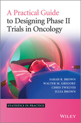 Practical Guide to Designing Phase II Trials in Oncology -  Julia M. Brown,  Sarah R. Brown,  Walter M. Gregory,  Christopher J. Twelves