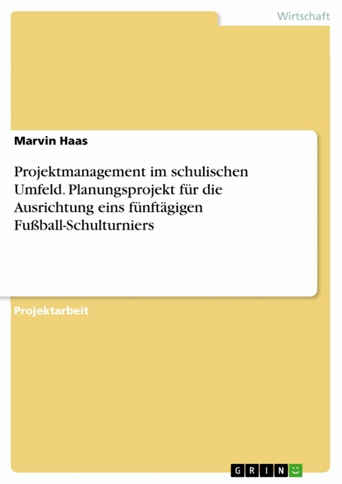 Projektmanagement im schulischen Umfeld. Planungsprojekt für die Ausrichtung eins fünftägigen Fußball-Schulturniers - Marvin Haas