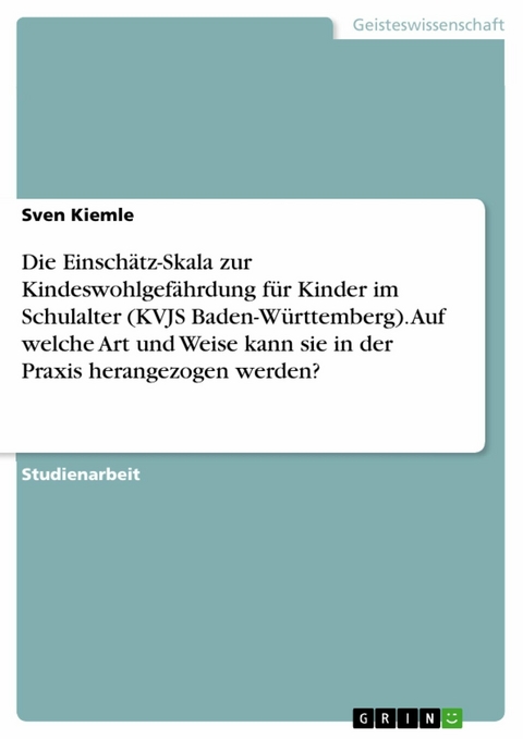 Die Einschätz-Skala zur Kindeswohlgefährdung für Kinder im Schulalter (KVJS Baden-Württemberg). Auf welche Art und Weise kann sie in der Praxis herangezogen werden? - Sven Kiemle