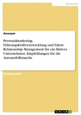 Personalmarketing, Führungskräfteentwicklung und Talent Relationship Management für ein fiktives Unternehmen. Empfehlungen für die Automobilbranche