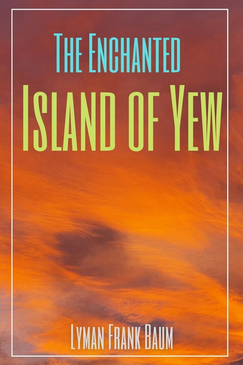 The Enchanted Island of Yew (Annotated) - Lyman Frank Baum