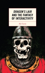 Dragon's Lair and the Fantasy of Interactivity -  MJ Clarke