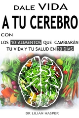 Dale vida a tu cerebro con los 10 alimentos que cambiarán tu vida y tu salud en 30 días - Dr. Lilian Hasper