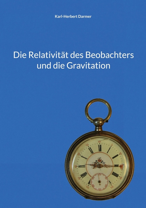 Die Relativität des Beobachters und die Gravitation -  Karl-Herbert Darmer