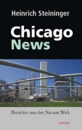 Chicago News. Berichte aus der Neuen Welt - Heinrich Steininger