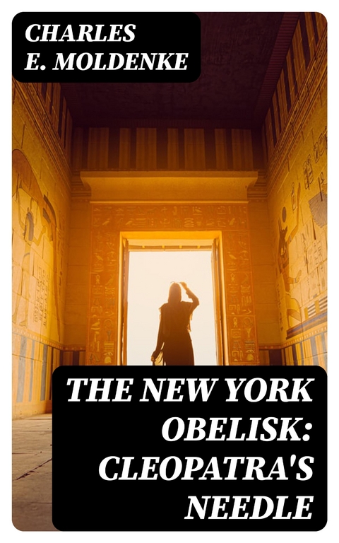 The New York Obelisk: Cleopatra's Needle - Charles E. Moldenke