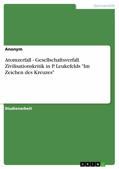 Atomzerfall - Gesellschaftsverfall. Zivilisationskritik in P. Leukefelds "Im Zeichen des Kreuzes"