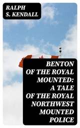 Benton of the Royal Mounted: A Tale of the Royal Northwest Mounted Police - Ralph S. Kendall