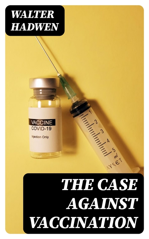 The Case Against Vaccination - Walter Hadwen