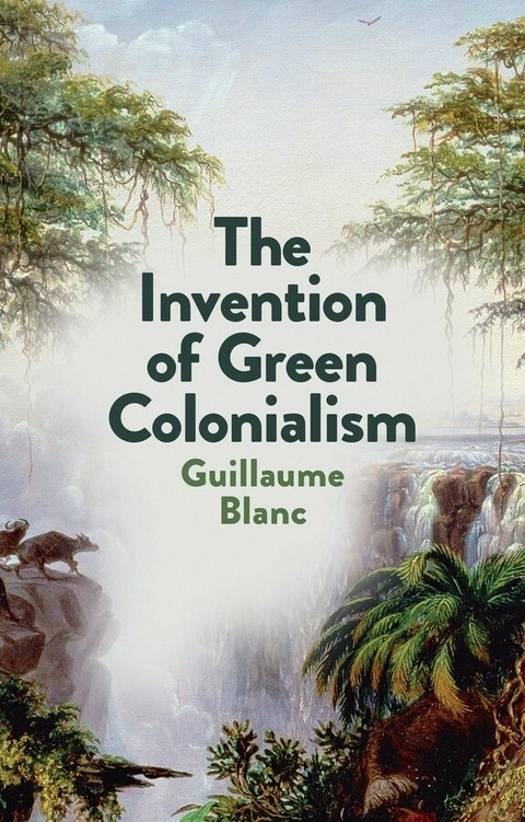 The Invention of Green Colonialism - Guillaume Blanc