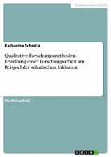 Qualitative Forschungsmethoden. Erstellung einer Forschungsarbeit am Beispiel der schulischen Inklusion - Katharina Schmitz