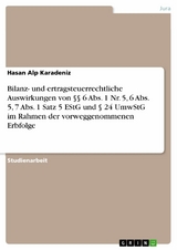 Bilanz- und ertragsteuerrechtliche Auswirkungen von §§ 6 Abs. 1 Nr. 5, 6 Abs. 5, 7 Abs. 1 Satz 5 EStG und § 24 UmwStG im Rahmen der vorweggenommenen Erbfolge - Hasan Alp Karadeniz