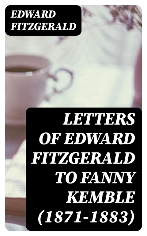 Letters of Edward FitzGerald to Fanny Kemble (1871-1883) - Edward FitzGerald