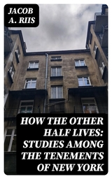 How the Other Half Lives: Studies Among the Tenements of New York - Jacob A. Riis