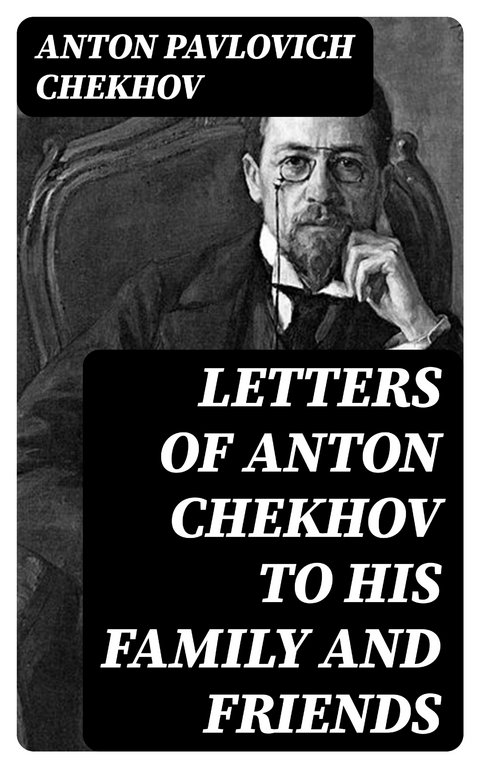 Letters of Anton Chekhov to His Family and Friends - Anton Pavlovich Chekhov