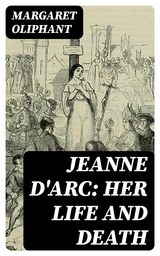 Jeanne D'Arc: her life and death - Margaret Oliphant