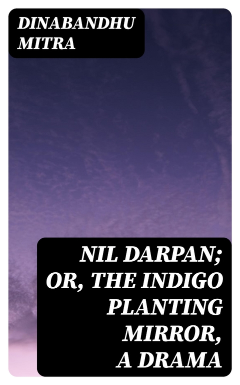 Nil Darpan; or, The Indigo Planting Mirror, A Drama - Dinabandhu Mitra