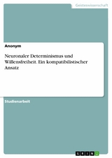 Neuronaler Determinismus und Willensfreiheit. Ein kompatibilistischer Ansatz