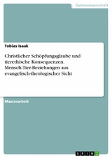 Christlicher Schöpfungsglaube und tierethische Konsequenzen. Mensch-Tier-Beziehungen aus evangelisch-theologischer Sicht - Tobias Isaak