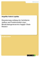 Finanzierung entlang der Lieferkette. Aufbau und Funktionalität einer Blockchain-gesteuerten Supply Chain Finance - Angelika Valerie Lapidus