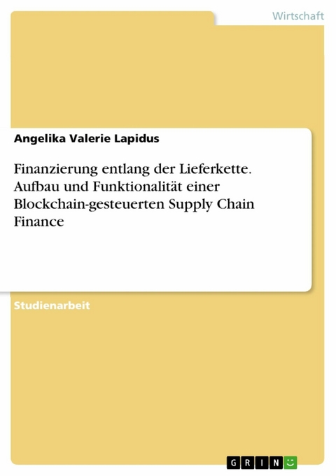 Finanzierung entlang der Lieferkette. Aufbau und Funktionalität einer Blockchain-gesteuerten Supply Chain Finance - Angelika Valerie Lapidus