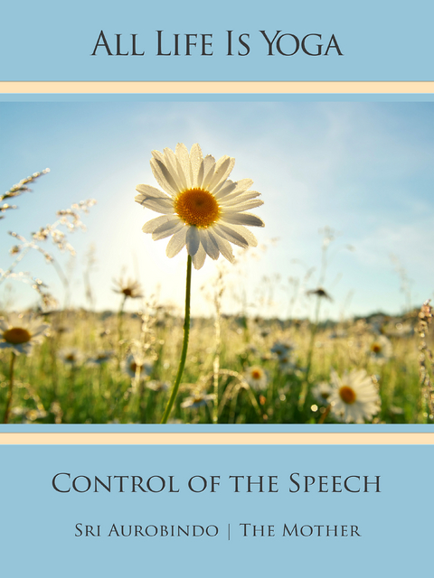 All Life Is Yoga: Control of the Speech - Sri Aurobindo, The (d.i. Mira Alfassa) Mother