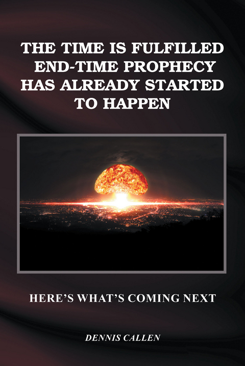 The Time Is Fulfilled, End-Time Prophecy Has Already Started to Happen - Dennis Callen