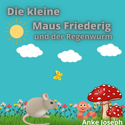 Die kleine Maus Friederig und der Regenwurm - Anke Joseph