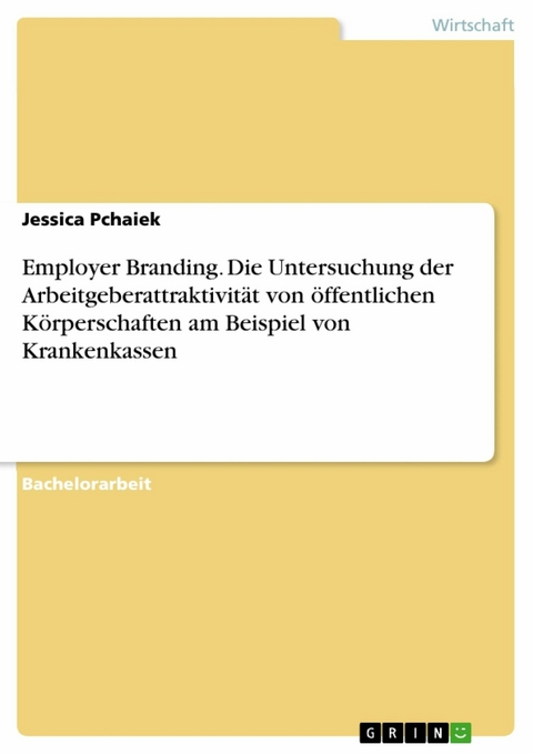 Employer Branding. Die Untersuchung der Arbeitgeberattraktivität von öffentlichen Körperschaften am Beispiel von Krankenkassen - Jessica Pchaiek