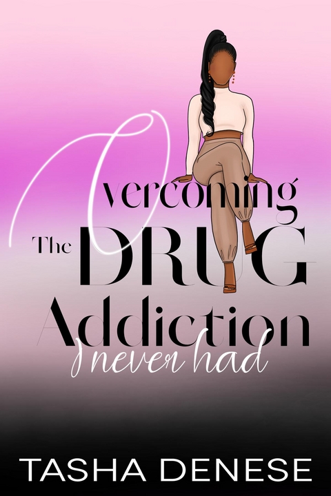 Overcoming The Drug Addiction I Never Had -  Tasha Denese