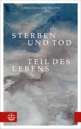 Sterben und Tod — Teil des Lebens - Christian Grethlein