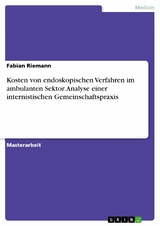 Kosten von endoskopischen Verfahren im ambulanten Sektor. Analyse einer internistischen Gemeinschaftspraxis - Fabian Riemann