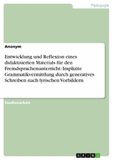 Entwicklung und Reflexion eines didaktisierten Materials für den Fremdsprachenunterricht: Implizite Grammatikvermittlung durch generatives Schreiben nach lyrischen Vorbildern