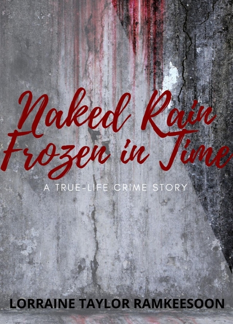 NAKED RAIN FROZEN IN TIME A TRUELIFE CRIME STORY -  Lorraine Ramkeesoon