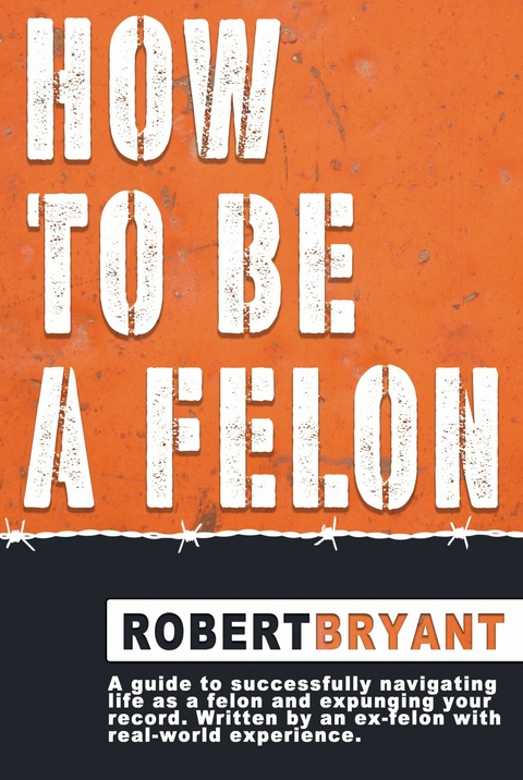 How to Be a Felon -  Robert Bryant