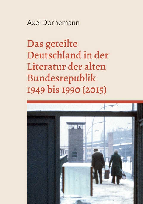 Das geteilte Deutschland in der Literatur der alten Bundesrepublik 1949 bis 1990 (2015) -  Axel Dornemann